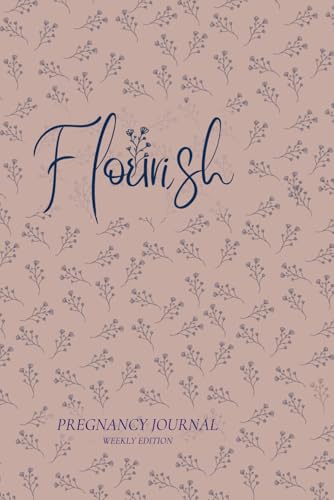 Flourish Pregnancy Journal Weekly Edition: Birth Preparation, Affirmations, Pregnancy Memories
