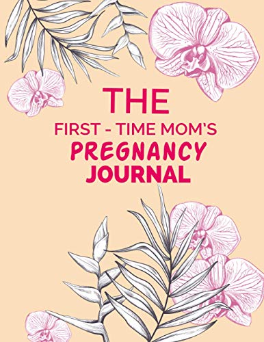 The First-Time Mom's Pregnancy Journal: The First-Time Mom's Pregnancy Journal Notebook,Growing You Baby Organizer,Keepsake Pregnancy Journal and ... for Mom and Baby,First Time Kick Record Book