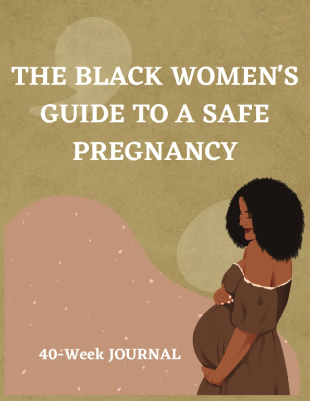 The Black Women's Guide to a Safe Pregnancy: 40-Week Journal: Ultimate Planner for an Expecting Mom